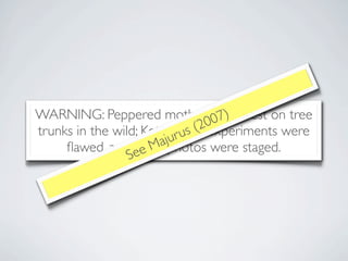 )
WARNING: Peppered moths do7not rest on tree
                                  00
                                (2 experiments were
                         u r us
trunks in the wild; Kettlewell's
                       ajphotos were staged.
                    eM
     ﬂawed, and these
                 Se
 