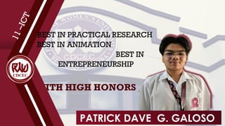 WITH HIGH HONORS
1
1
–
I
C
T
BEST IN PRACTICAL RESEARCH
BEST IN ANIMATION
BEST IN
ENTREPRENEURSHIP
PATRICK DAVE G. GALOSO
 