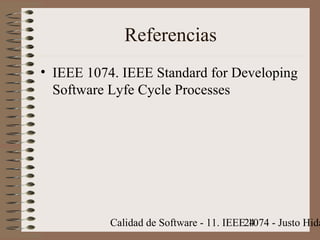 Calidad de Software - 11. IEEE 1074 - Justo Hida24
Referencias
• IEEE 1074. IEEE Standard for Developing
Software Lyfe Cycle Processes
 