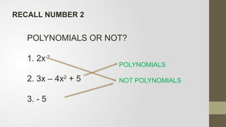 POLYNOMIALS OR NOT?
1. 2x-2
2. 3x – 4x2
+ 5
3. - 5
POLYNOMIALS
NOT POLYNOMIALS
RECALL NUMBER 2
 