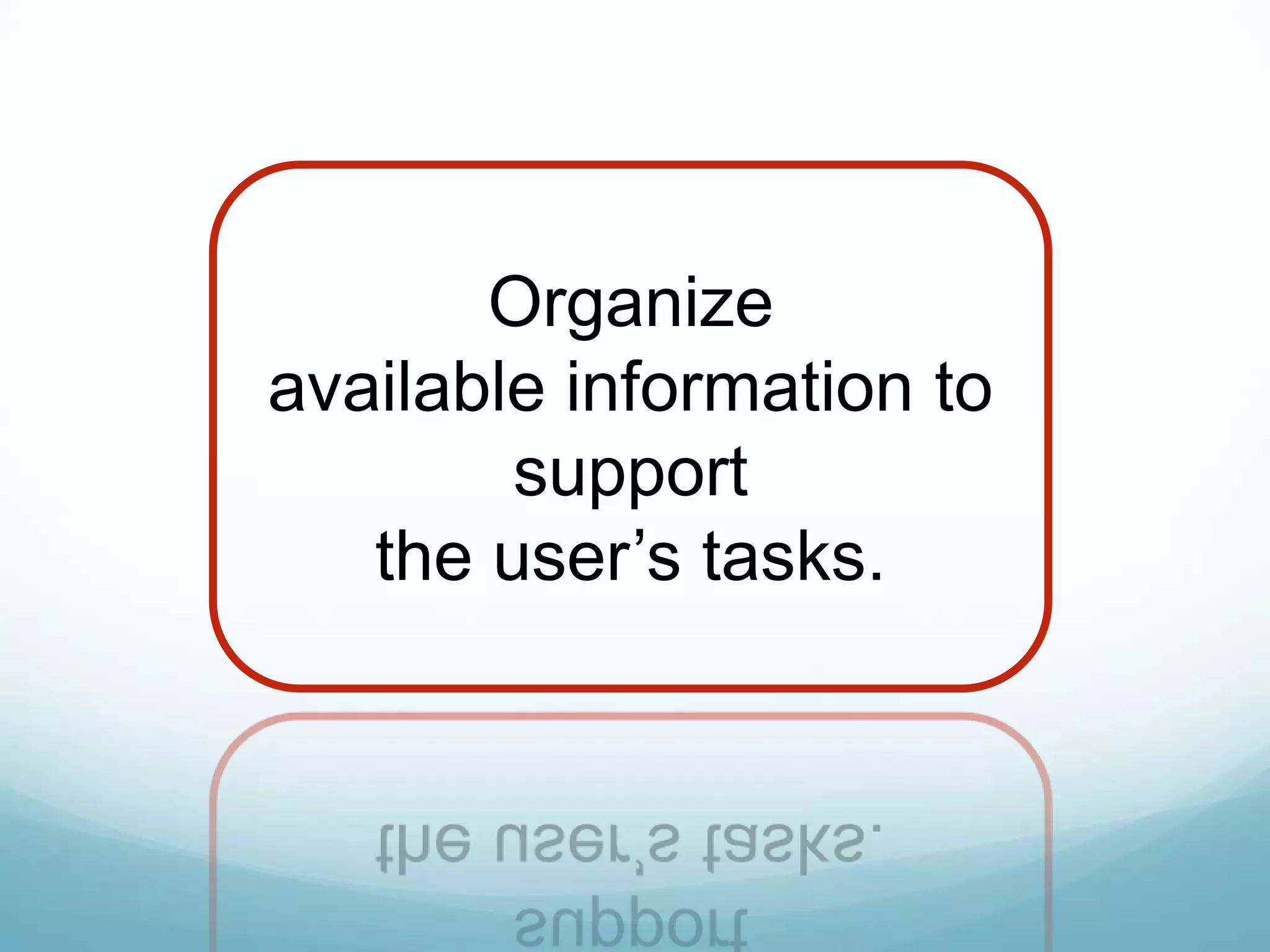 Organize
available information to
        support
   the user’s tasks.
 