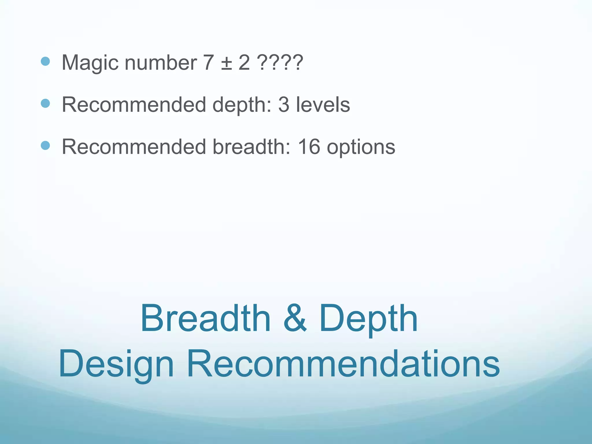  Magic number 7 ± 2 ????
 Recommended depth: 3 levels
 Recommended breadth: 16 options




     Breadth & Depth
 Design Recommendations
 