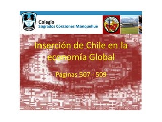 Inserción de Chile en la
economía Global
Páginas 507 - 509
 