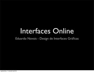 Interfaces Online
                              Eduardo Novais - Design de Interfaces Gráﬁcas




quarta-feira, 11 de abril de 2012
 