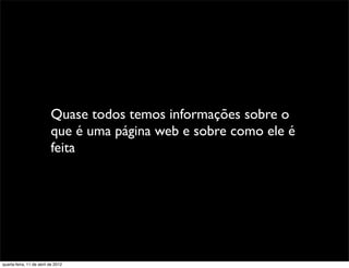 Quase todos temos informações sobre o
                          que é uma página web e sobre como ele é
                          feita




quarta-feira, 11 de abril de 2012
 