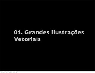 04. Grandes Ilustrações
                          Vetoriais




quarta-feira, 11 de abril de 2012
 