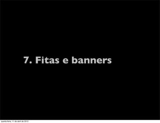 7. Fitas e banners




quarta-feira, 11 de abril de 2012
 