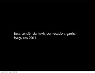 Essa tendência havia começado a ganhar
                          força em 2011.




quarta-feira, 11 de abril de 2012
 