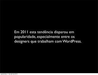 Em 2011 esta tendência disparou em
                          popularidade, especialmente entre os
                          designers que trabalham com WordPress.




quarta-feira, 11 de abril de 2012
 