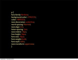 p{
                          font-family:Verdana;
                          background-color: #7A2121;
                          color: #B93333;
                          text-decoration: underline;
                          word-spacing: Normal;
                          text-align: left;
                          letter-spacing: 1px;
                          text-indent: 15px;
                          line-height: 16px;
                          font-size: 10px;
                          font-weight: bold;
                          font-style: italic;
                          text-transform: uppercase;
                          }




quarta-feira, 11 de abril de 2012
 