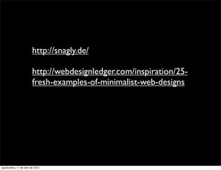 http://snagly.de/

                          http://webdesignledger.com/inspiration/25-
                          fresh-examples-of-minimalist-web-designs




quarta-feira, 11 de abril de 2012
 