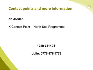 Jon Jordan UK Contact Point – North Sea Programme 01259 781404  Mobile: 0776 476 4773 www.northsearegion.eu   Contact points and more information 