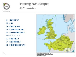 1 Ireland 2 UK 3 Belgium Luxembourg 5 Switzerland* Parts of  6 France 7 Germany 8 Netherlands Interreg NW Europe; 8 Countries  