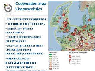 Cooperation area  Characteristics 21% of the EU territory 180 million inhabitants 39,5% of the EU population  307 inhabitants/km2 (that's high!) 75% of the population lives in densely populated, urban areas  High levels of industrialisation & economic activity Connectivity problems & issues 