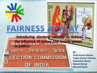 -Introducing electoral reforms to reduce
the influence of money and muscle power
in politics
BY:
Vivek Kumar Ranjan
Tushar Kumar Chandra
Subhankar Ghosh
Rakesh Kumar
Kherwal Soren
 