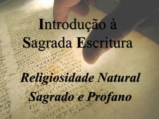 Introdução à
Sagrada Escritura
Religiosidade Natural
Sagrado e Profano
 