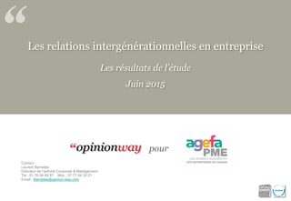 Les relations intergénérationnelles en entreprise
Les résultats de l’étude
Juin 2015
pour
Contact :
Laurent Bernelas
Direc...