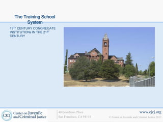 The Training School
        System
19TH CENTURY CONGREGATE
INSTITUTIONs IN THE 21ST
CENTURY




                           40 Boardman Place                                   www.cjcj.org
                           San Francisco, CA 94103   © Center on Juvenile and Criminal Justice 2013
 