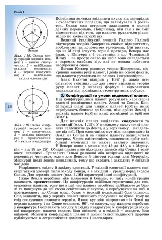 Розділ 1
26
Коперника змусила звільнити науку від застаріли
і с оластични поглядів, о гальмували її розви-
ток. днак сам астроном залишався в полоні
деяки переконань. априклад, він так і не зміг
відмовитися від того, о планети ру аються рівно-
мірно по колови ор іта .
Великий італійський учений Галілео Галілей
підтвердив теорію Коперника своїми відкриттями,
зро леними за допомогою телескопа. Він виявив,
о на Місяці існують гори й кратери, Венера ма
ази, у Юпітера 4 супутники і о умацький
ля не просте сяйво на не і: воно склада ться
з окреми сла ки зір, які не мо на по ачити
неоз ро ним оком.
оганн Кеплер розвинув теорію Коперника, від-
кривши закони ру у планет, і довів на основі актів,
о планети ру аються по еліпса і нерівномірно.
саак ьютон відкрив у 1687 р. закон все-
світнього тя іння, о дав змогу виразити теорію
ру у планет у вигляді ормул і відмовитися
назав ди від громіздки геометрични по удов.
ід кон ігураціями планет розуміють арактерні
вза мні розмі ення планет, емлі та Сонця. Кон-
ігурації різні для ни ні планет (ор іти яки
пере увають ли че до Сонця, ні ор іта емлі) і
вер ні планет (ор іти яки розмі ені за ор ітою
емлі).
ля ни ні планет виділяють о у енн та
е он а і (мал. 1.1 ). У ни ньому сполученні пла-
нета най ли че до емлі, а у вер ньому найдаль-
ше від неї. ри елонгація кут мі напрямками із
емлі на Сонце й на ни ню планету залиша ться
гострим. ерез еліптичність планетни ор іт най-
ільші елонгації не мають сталого значення.
У Венери вони в ме а від 4 до 48°, а в Мерку-
рія від 18 до 28°. идві планети не від одять далеко від Сонця і тому
вночі невидимі. ривалість ї ньої ранкової а о вечірньої видимості не
переви у чотирьо годин для Венери й півтори години для Меркурія.
Меркурій іноді зовсім невидимий, тому о с одить і за одить у світлий
час до и.
озрізняють с ідну й за ідну елонгації. У с ідній елонгації планета спо-
стеріга ться увечері після за оду Сонця, а в за ідній уранці перед с одом
Сонця. ля вер ні планет (мал. 1.16) арактерні інші кон ігурації.
Як о емля пере ува мі планетою й Сонцем, то таку кон ігурацію
називають роти то нн . я кон ігурація най ільш сприятлива для спо-
стере ень планети, тому о в цей час планета пере ува най ли че до ем-
лі та повернута до неї сво ю освітленою півкулею, а пере уваючи на не і в
протиле ному до Сонця місці, ува у вер ній кульмінації іля опівночі.
Слід зазначити, о у вер ні планет ни нього сполучення не ува , тому не
слід сполучення називати вер нім. Як о кут мі напрямками із емлі на
вер ню планету і на Сонце становить 90°, то ка уть, о планета пере ува
у квадратурі. озрізняють за ідну й с ідну квадратури. У кон ігурації за ід-
ної квадратури планета с одить іля опівночі, а в с ідній за одить іля
опівночі. Моменти кон ігурацій планет й умови ї ньої видимості орічно
пу лікуються в астрономічни довідника і календаря .
ід кон ігураціями планет розуміють арактерні
Ìàë. 1.15. С ема кон-
ігурацій ни ні пла-
нет: 1 ни н сполу-
чення 2 най ільша
за ідна елонгація
3 — вер н сполучен-
ня 4 най ільша
с ідна елонгація
1
емля
2
3
4
Ñ
Ìàë. 1.16. С ема кон і-
гурацій вер ні пла-
нет: 1 сполучення
2 за ідна квадрату-
ра 3 протистояння
4 с ідна квадратура
Ñ
1
2
3
4 емля
 