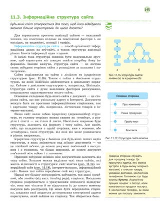 145
11.3. Інформаційна структура сайта
Будь-який сайт створюється для того, щоб його відвідували
якомога більше користувачів. Як цього досягти?
Для користувача простота навігації сайтом — важливий
чинник, що позитивно впливає на поведінкові фактори і, як
наслідок, на видимість, позиції і трафік.
Інформаційна структура сайта — спосіб організації інфор-
маційних даних на веб-сайті, а також структура взаємодії
різних блоків інформації один з одним.
В ідеалі така структура повинна бути максимально зруч-
ною, щоб користувач міг швидко знайти потрібну йому ін-
формацію. Інакше кажучи, структура сайта — це логічна
схема побудови сторінок сайта з розподілом за папками і ка-
тегоріями..
Сайти поділяються на сайти з лінійною та ієрархічною
структурою (рис. 11.16). Також є сайти з довільною струк-
турою, на яких навігація здійснюється в довільному поряд-
ку. Сайтом з довільною структурою є, наприклад, Вікіпедія.
Структура сайта є дуже важливим фактором ранжування,
покращуючи характеристики всього сайта.
Основною складовою будь-якого сайта є документ — це сто-
рінка сайта, що має унікальну адресу в Інтернеті. Документи
можуть бути як простими інформаційними сторінками, так
і картками товару або, наприклад, лістингами товарів в ін-
тернет-магазині.
Якщо сайт являє собою ієрархічну (деревоподібну) струк-
туру, то головну сторінку можна уявити як «стовбур», а роз-
діли і статті — як гілки й листя. Наскільки широкою буде
структура, залежить від формату і типу сайта. Але навіть
сайт, що складається з однієї сторінки, вже є основою, або
«стовбуром», такої структури, від якої він може розвиватися
в різних напрямках.
Ієрархічна структура є базисом для будь-яких інших видів
структури, в яких змінюється вид зв’язку документів — чи
це лінійний зв’язок, де кожен документ пов’язаний з наступ-
ним і з головною, чи більш широкий, де кожен документ
пов’язаний між собою і з головною.
Принцип побудови зв’язків між документами залежить від
типу сайта. Загалом можна виділити такі типи сайтів, які
мають відмінності в структурах: сайт-візитка (рис. 11.17), ко-
мерційний сайт (рис. 11.18), інтернет-магазин, інформаційний
сайт. Кожен тип сайта передбачає свій вид структури.
Наразі все більшу популярність набувають так звані посад-
кові, або лендінг (від англ. landing page), сторінки. Посадкова
сторінка розробляється з урахуванням психології відвідува-
чів, вона має чіпляти й не відпускати їх до самого моменту
покупки (або реєстрації). Це може бути передплатна сторін-
ка, завдання якої зводиться до отримання електронної адреси
користувача, який зайшов на сторінку. Так збирається база.
	 а 	 б
Рис. 11.16. Структура сайтів:
лінійна (а) та ієрархічна (б)
Про компанію
Наша продукція
Прайс-лист
Контакти
Головна сторінка
Рис. 11.17. Структура сайта-візитки
Товарна сторінка служить
для продажу товару. Це
просунута картка, яку можна
зустріти в  будь-якому інтернет-
магазині, з  описом товару,
умовами доставки, контактним
телефоном. Головною тут буде
кнопка Купити. Аналогічно
працює лендінг з послуг, коли
намагаються продати послугу.
Є контактний телефон, за яким
можна цю послугу замовити.
 