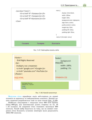17111.9. Проектування та...
Рис. 11.47. Навігаційна панель сайта
Рис. 11.48. Нижній колонтитул
Модульна сітка передбачає поділ веб-сторінки на окремі
колонки по вертикалі та вибудовування контенту. Дизайн ма-
кета зазвичай розробляється саме за цією сіткою (рис. 11.49).
Найбільш популярною є модульна сітка 960 Grid System
(http://960.gs), яка максимально ділить сторінку на 12, 16
і 24 колонки. За шириною сітка становить максимум 960
пікселів. Такий вибір базується на тому, що на момент ство-
рення сітки більшість сучасних моніторів мали роздільність
1024×768 пікселів.
 