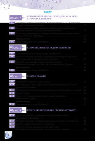 4
ЗМІСТ
Періодичний закон і періодична система
хімічних елементів
§ 1.§ 1.   Електронні й графічні електронні формули атомів s-, p-, d-елементів.	
            Принцип «мінімальної енергії» . . . . . . . . . . . . . . . . . . . . . . . . . . . . . . . . . . . . . . 7
§ 2.§ 2.   Явище періодичної зміни властивостей елементів і їхніх сполук	
            на основі уявлень про електронну будову атомів . . . . . . . . . . . . . . . . . . . . . 13
§ 3.§ 3.   Валентні стани елементів. Можливі ступені окиснення неметалічних	
            елементів 2-го і 3-го періодів. . . . . . . . . . . . . . . . . . . . . . . . . . . . . . . . . . . . . . 18
            Узагальнення. . . . . . . . . . . . . . . . . . . . . . . . . . . . . . . . . . . . . . . . . . . . . . . . . . . 21
§ 4.§ 4.   Завдання різного рівня складності . . . . . . . . . . . . . . . . . . . . . . . . . . . . . . . . . 22
Хімічний зв’язок і будова речовини
§ 5.§ 5.   Йонний і металічний хімічні зв’язки в речовинах. . . . . . . . . . . . . . . . . . . . . . 26
§ 6.§ 6.   Ковалентний хімічний зв’язок та донорно-акцепторний механізм	
            його утворення (на прикладі катіона амонію). . . . . . . . . . . . . . . . . . . . . . . . . 31
§ 7.§ 7.   Кристалічний і аморфний стани твердих речовин.	
            Залежність фізичних властивостей речовин від їхньої будови . . . . . . . . . . 38
            Узагальнення. . . . . . . . . . . . . . . . . . . . . . . . . . . . . . . . . . . . . . . . . . . . . . . . . . . 44
§ 8.§ 8.   Завдання різного рівня складності . . . . . . . . . . . . . . . . . . . . . . . . . . . . . . . . . 46
Хімічні реакції
§ 9.§ 9.   Необоротні й оборотні хімічні реакції . . . . . . . . . . . . . . . . . . . . . . . . . . . . . . . 50
§ 10.§ 10.   Умови зміщення хімічної рівноваги оборотних процесів на основі	
            принципу Ле Шательє. . . . . . . . . . . . . . . . . . . . . . . . . . . . . . . . . . . . . . .  55
§ 11.§ 11.   Обчислення за хімічними рівняннями відносного виходу продукту реакції. . . 59
§ 12.§ 12.   Гідроліз солей. . . . . . . . . . . . . . . . . . . . . . . . . . . . . . . . . . . . . . . . . . . . . . . . . . . 63
§ 13.§ 13.   Поняття про гальванічний елемент як хімічне джерело	
            електричного струму. . . . . . . . . . . . . . . . . . . . . . . . . . . . . . . . . . . . . . . .  68
            Узагальнення. . . . . . . . . . . . . . . . . . . . . . . . . . . . . . . . . . . . . . . . . . . . . . . . . . . 71
§ 14.§ 14.   Завдання різного рівня складності . . . . . . . . . . . . . . . . . . . . . . . . . . . . . . . . . 73
Неорганічні речовини і їхні властивості
§ 15.§ 15.   Неметали: загальна характеристика, фізичні властивості,	
            застосування. Адсорбція. . . . . . . . . . . . . . . . . . . . . . . . . . . . . . . . . . . . . . . . . . 76
§ 16.§ 16.   Алотропія. Алотропні модифікації речовин неметалічних елементів. . . . . 82
§ 17.§ 17.   Окисні та відновні властивості неметалів. . . . . . . . . . . . . . . . . . . . . . . . . . . . 88
§ 18.§ 18.   Сполуки неметалічних елементів з Гідрогеном.	
            Особливості водних розчинів цих сполук, їх застосування . . . . . . . . . . . . . 93
11
22
33
44
 