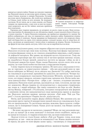 147ДЖОРДЖ ОРУЕЛЛ. «КОЛГОСП ТВАРИН»
доведеться урізати пайки. Пищик же пояснив тваринам,
що Наполеон ніколи не виступав проти вітряка, а крес-
лення Сніжок позичив із паперів Наполеона. Останній
виступав проти будівництва, аби позбутися пройдисві-
та Сніжка, який згубно на всіх впливав. Це називають
тактикою. Не всі знали, що те слово означає, але Пищик
говорив так переконливо, а троє псів за ним так погроз-
ливо шкірилися, що всі без зайвих запитань прийняли
його пояснення.
Упродовж року тварини працювали, як каторжні, по десять годин на день. Вони почува-
лися щасливими, бо працювали не для збіговиська людей, а задля власного блага й блага на-
ступних поколінь. У серпні Наполеон повідомив, що прийдеться працювати й у неділю. Ця
робота добровільна, але тим, хто відмовиться, вдвічі зменшать пайку. Будівництво вітряка
рухалося тяжко й повільно. Боксер працював на будівництві завзято, він попросив півня,
щоб той будив його на сорок п’ять хвилин раніше, а вільної часини, хоча їх тепер було об-
маль, сам рушав до каменоломні і тягнув візок із камінням до вітряка. Восени з’ясувалося,
що фермі не вистачає цвяхів, мотузок, тобто того, що не виробляється на місці.
Одного недільного ранку, коли тварини зібралися вислухати розпорядження,
Наполеон оголосив про свою нову політику. Відтепер їхня ферма торгуватиме з
сусідніми фермами: певно ж, не з якихось комерційних міркувань, а щоб отрима-
ти дефіцитні матеріали. Він заявив, що вітрякові мусить підлягати все. Тому він
і провадив переговори про збут копиці сіна й частини врожаю пшениці: згодом,
як знадобиться більше грошей, доведеться пустити на продаж і яйця, на які в
Уїллінгдоні завжди був попит. Кури, сказав Наполеон, мусять охоче піти на цю
жертву, це стане їхнім особистим внеском у спорудження вітряка.
І знову тварини відчули невиразну тривогу. Не мати діла з людськими істота-
ми, не торгувати, не користуватися грішми – хіба цих резолюцій вони не при-
йняли найперше на Мітингу після звитяги над Джонсом? Усі добре пам’ятали,
як схвалювали ці резолюції, принаймні їм здавалося, що пам’ятали. Чотири під-
свинки, що оскаржували скасування Наполеоном Мітингів, несміливо подали
голос, але відразу вмовкли, зачувши страхітливе гарчання псів. Потім своїм зви-
чаєм замекали вівці: «Чотири ноги – добре, а дві – погано», згладивши хвилинне
замішання. Наполеон підніс ратицю, закликаючи до тиші, і оголосив, що вже про
все домовлено. Жодна тварина не спілкуватиметься з людськими створіннями,
що, певно ж, і вкрай небажано. Цю тяжку повинність він бере на себе. Якийсь
містер Вімпер, повірений з Уїллінгдона, погодився посередничати між фермою
і зовнішнім світом; він навідуватиметься сюди щопонеділка вранці за вказівка-
ми. Наполеон закінчив промову звичним вигуком: «Хай живе “Рай для Тва-
рин!”» А коли проспівали «Тварин Англії», відпустив усіх.
Потім, щоб заспокоїти тварин, ферму обійшов Пищик. Він запевняв усіх, що
резолюція проти торгівлі й використання грошей ніколи не схвалювалася, ба на-
віть не пропонувалася. Та чистісінька вигадка, можливо, брала початок з побре-
хеньок, що їх поширював Сніжок. Однак дехто ще вагався, тож Пищик запитав
їх проникливо:
– Ви певні, що вам це не наснилося, товариші? Може, ви таку резолюцію має-
те десь на папері? Де ж вона записана? А оскільки нічого подібного, звісна річ,
на папері не існувало, то тварини втішилися тим, що вони помиляються.
Людські істоти не стали більше любити «Рай для Тварин» тепер, коли вона
процвітала, де там – вони ще ніколи не ненавиділи її так. Кожна людина непохит-
но вірила, що рано чи пізно ферма зазнає краху, і насамперед зі спорудженням
Свиней визнавали за найрозум-
ніших тварин. Ілюстрація Ральфа
Стедмана
 