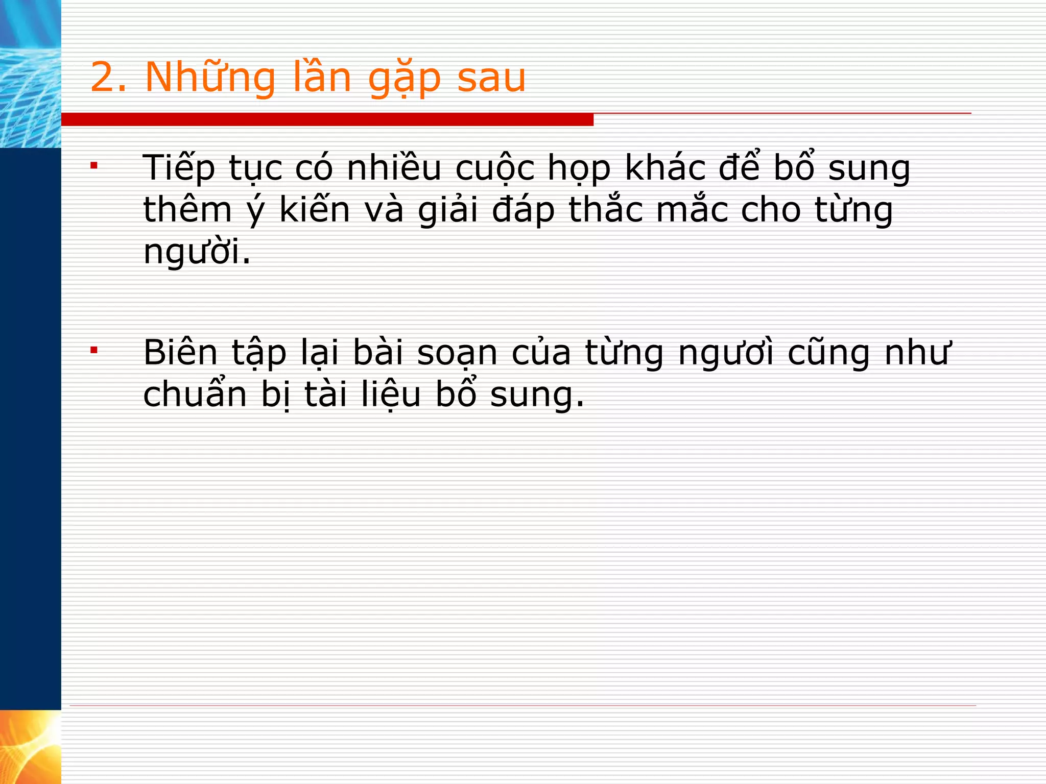 2. Những lần gặp sau Tiếp tục có nhiều cuộc họp khác để bổ sung thêm ý kiến và giải đáp thắc mắc cho từng người. Biên tập lại bài soạn của từng ngươì cũng như chuẩn bị tài liệu bổ sung.  