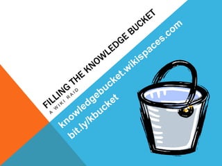 FILLING The Knowledge Bucket A WIKI RAID knowledgebucket.wikispaces.com bit.ly/kbucket 