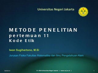 METODE PENELITIAN pertemuan 11 Kode Etik Iwan Sugihartono, M.Si  ,[object Object],02/02/11 ©  2010 Universitas Negeri Jakarta  |  www.unj.ac.id  | 