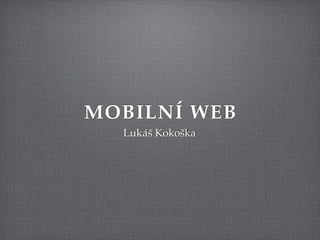 MOBILNÍ WEB
  Lukáš Kokoška
 