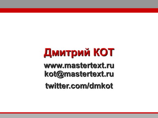 www.mastertext.ruwww.mastertext.ru
kot@mastertext.rukot@mastertext.ru
twitter.com/dmkottwitter.com/dmkot
Дмитрий КОТДмитрий КОТ
 