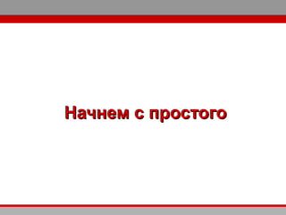 Начнем с простогоНачнем с простого
 