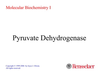 Pyruvate Dehydrogenase
Copyright © 1999-2006 by Joyce J. Diwan.
All rights reserved.
Molecular Biochemistry I
 