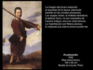 El patizambo 1642 Óleo sobre lienzo  164 x 92 cm Musée du Louvre, Paris La imagen del pícaro responde al arquetipo de la é...