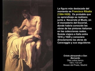 Cristo abrazando a San Bernardo Óleo sobre lienzo  158 x 133 cm Museo del Prado, Madrid La figura más destacada del moment...