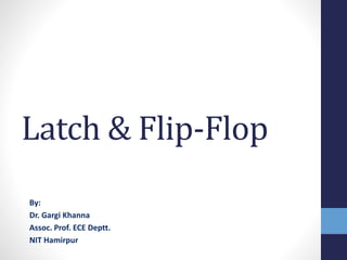 Latch & Flip-Flop
By:
Dr. Gargi Khanna
Assoc. Prof. ECE Deptt.
NIT Hamirpur
 