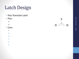 Sequential
Logic
Slide
6
Latch Design
• Pass Transistor Latch
• Pros
+
+
• Cons
•
•
•
•
•
•
D Q

 
