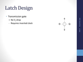 Sequential
Logic
Slide
9
Latch Design
• Transmission gate
+ No Vt drop
- Requires inverted clock D Q


 
