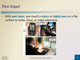 Pen Input
• With pen input, you touch a stylus or digital pen on a flat
surface to write, draw, or make selections
Discovering Computers 2012: Chapter 5
19Page 268
Figure 5-16
 