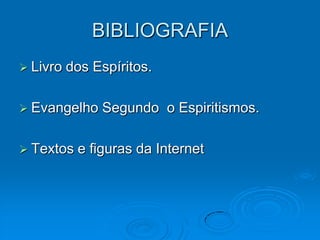 BIBLIOGRAFIA
 Livro   dos Espíritos.

 Evangelho    Segundo o Espiritismos.

 Textos   e figuras da Internet
 