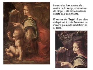 La mateixa llum mostra els
rostre de la Verge, el somriure
de l’àngel, i els cossos rodons i
rosats dels dos infants.

El ...