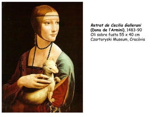 Retrat de Cecilia Gallerani
(Dona de l’Armini), 1483-90
Oli sobre fusta 55 x 40 cm
Czartoryski Museum, Cracòvia
 