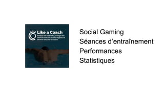 Social Gaming
Séances d’entraînement
Performances
Statistiques

 