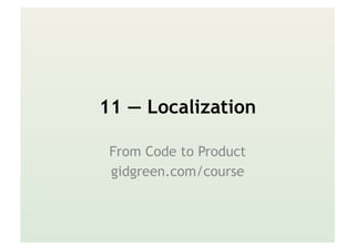 11 — Localization
From Code to Product
gidgreen.com/course
 