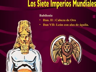 Babilonia
• Dan. II : Cabeza de Oro
• Dan VII: León con alas de águila.
 