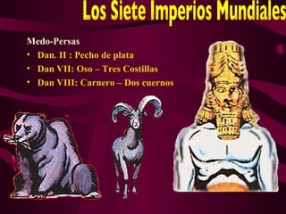 Medo-Persas
• Dan. II : Pecho de plata
• Dan VII: Oso – Tres Costillas
• Dan VIII: Carnero – Dos cuernos
 