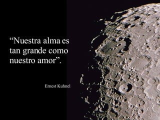 “ Nuestra alma es tan grande como nuestro amor”. Ernest Kuhnel 