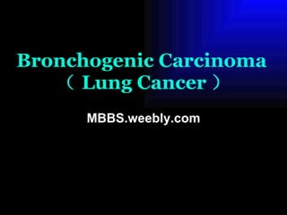 Bronchogenic Carcinoma   （ Lung Cancer ） MBBS.weebly.com 