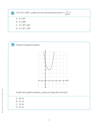 ©
Derechos
Reservados
MINED
2023
5
Si 0° ൑ǉ360°, ¿cuáles son las soluciones para 2tan ǉ 
1
cos ǉ
?
6
C. ǉ 30°, 150°
D. ǉ 30°, 210°
B. ǉ 150°
A. ǉ 30°
Observa la siguiente gráfica.
7
A. [0, λ[
D. [5, λ[
B. [1, λ[
C. [3, λ[
A partir de la gráfica anterior, ¿cuál es el rango de la función?
y
x
3
-1 2
1
0
3
4
5
-1
6
7
1
2
4 5
 